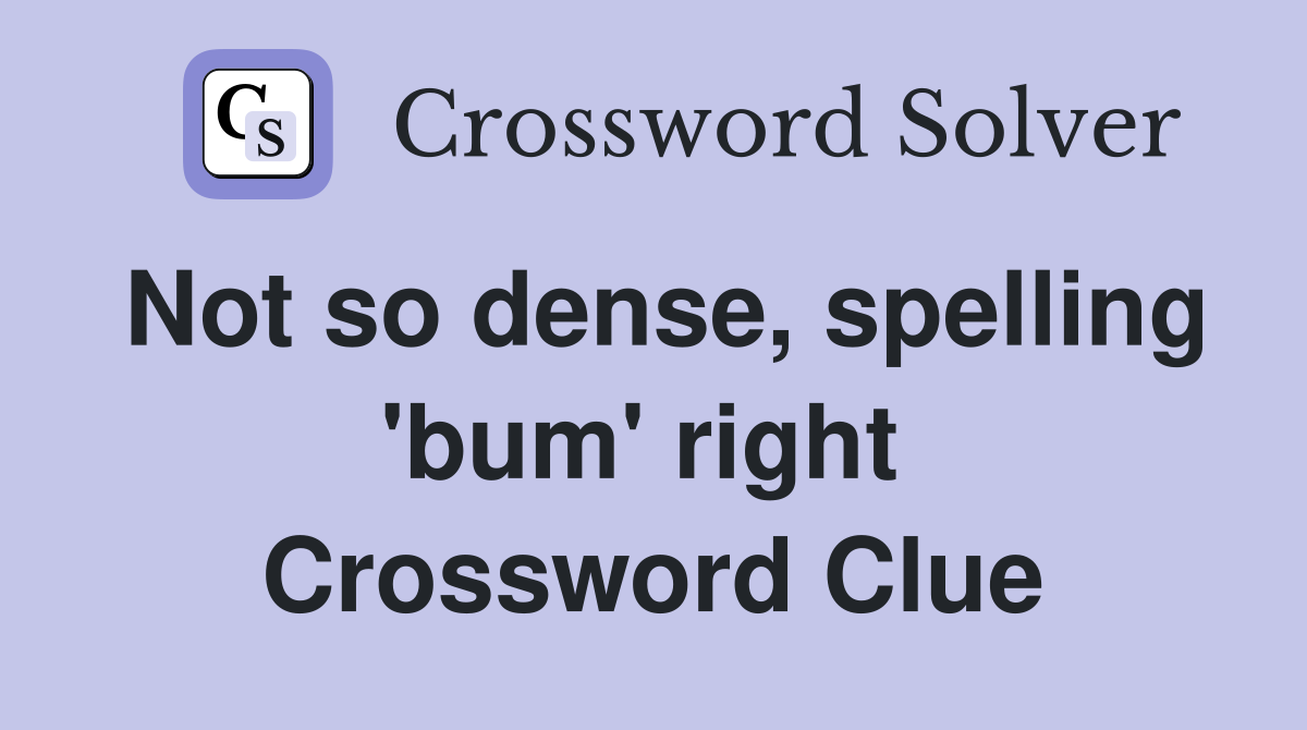 Not so dense, spelling 'bum' right  Crossword Clue