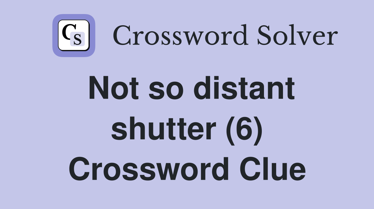 Not so distant shutter (6) Crossword Clue