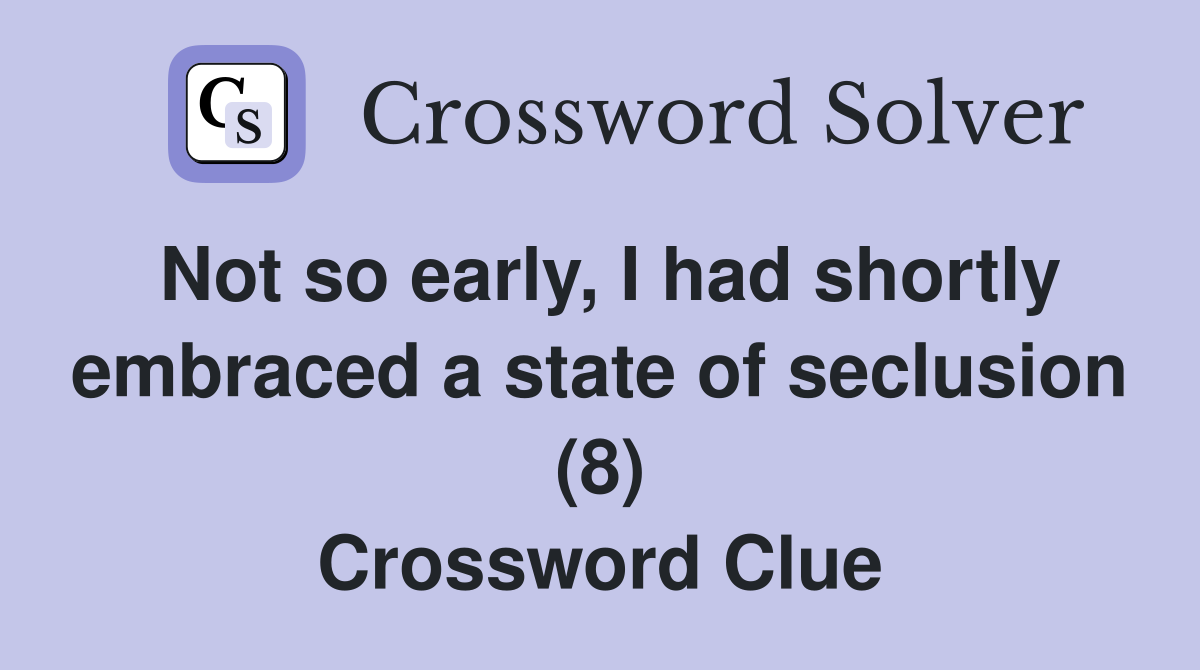 Not so early, I had shortly embraced a state of seclusion (8) Crossword Clue