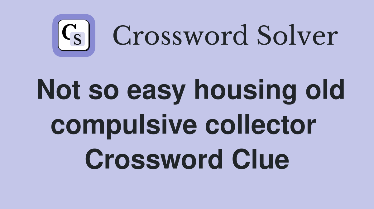 Not so easy housing old compulsive collector  Crossword Clue