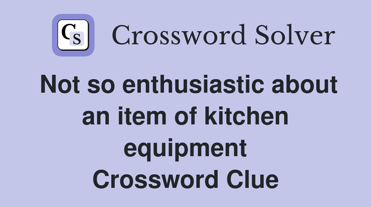 Not so enthusiastic about an item of kitchen equipment Crossword Clue