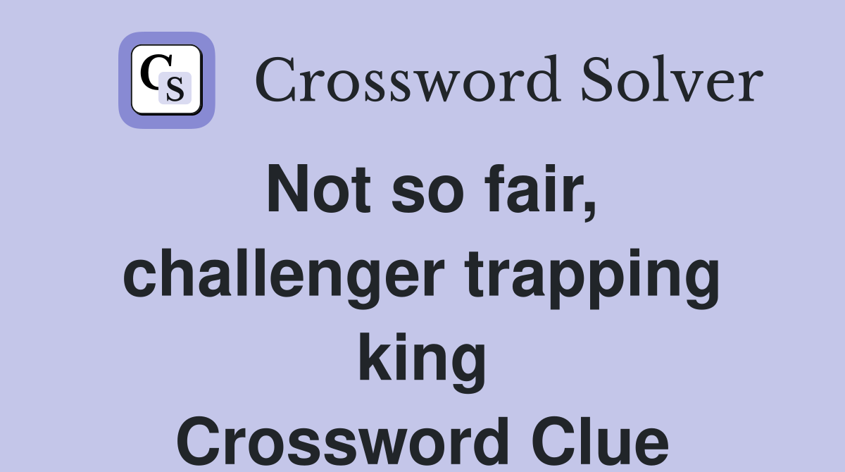 Not so fair, challenger trapping king Crossword Clue