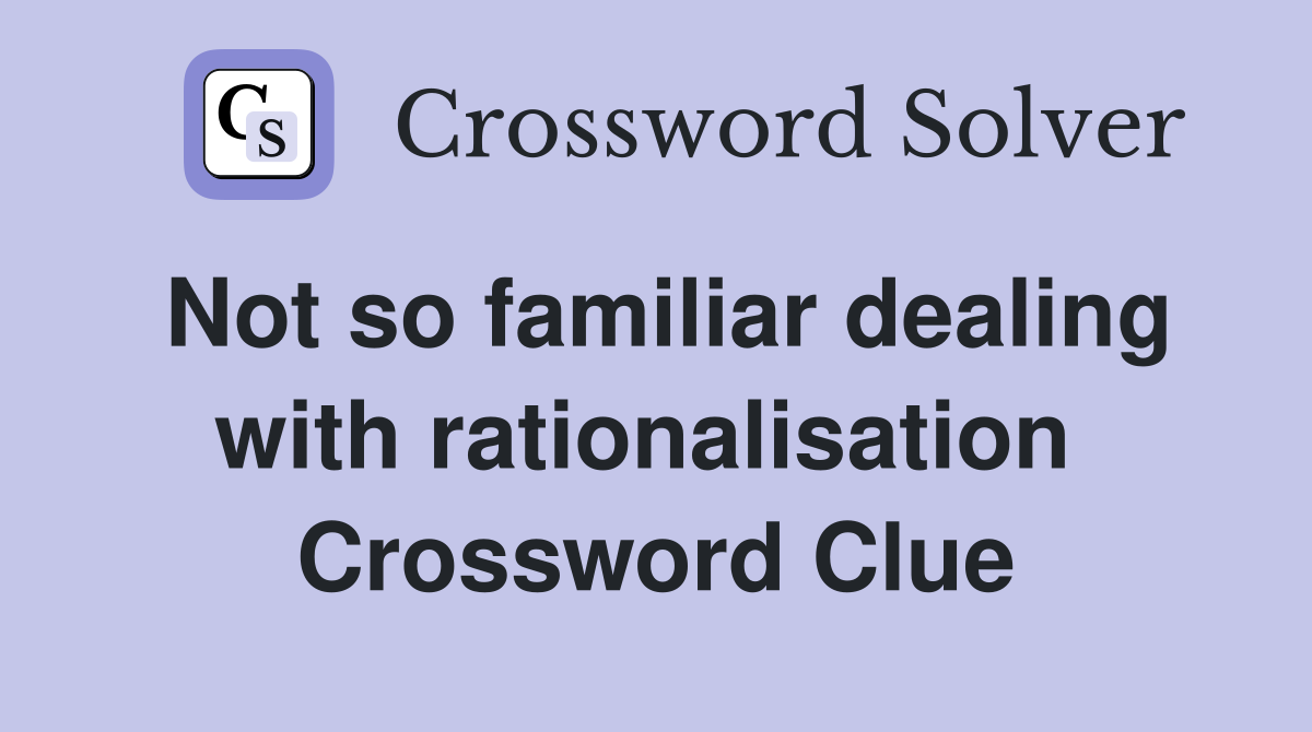 Not so familiar dealing with rationalisation  Crossword Clue