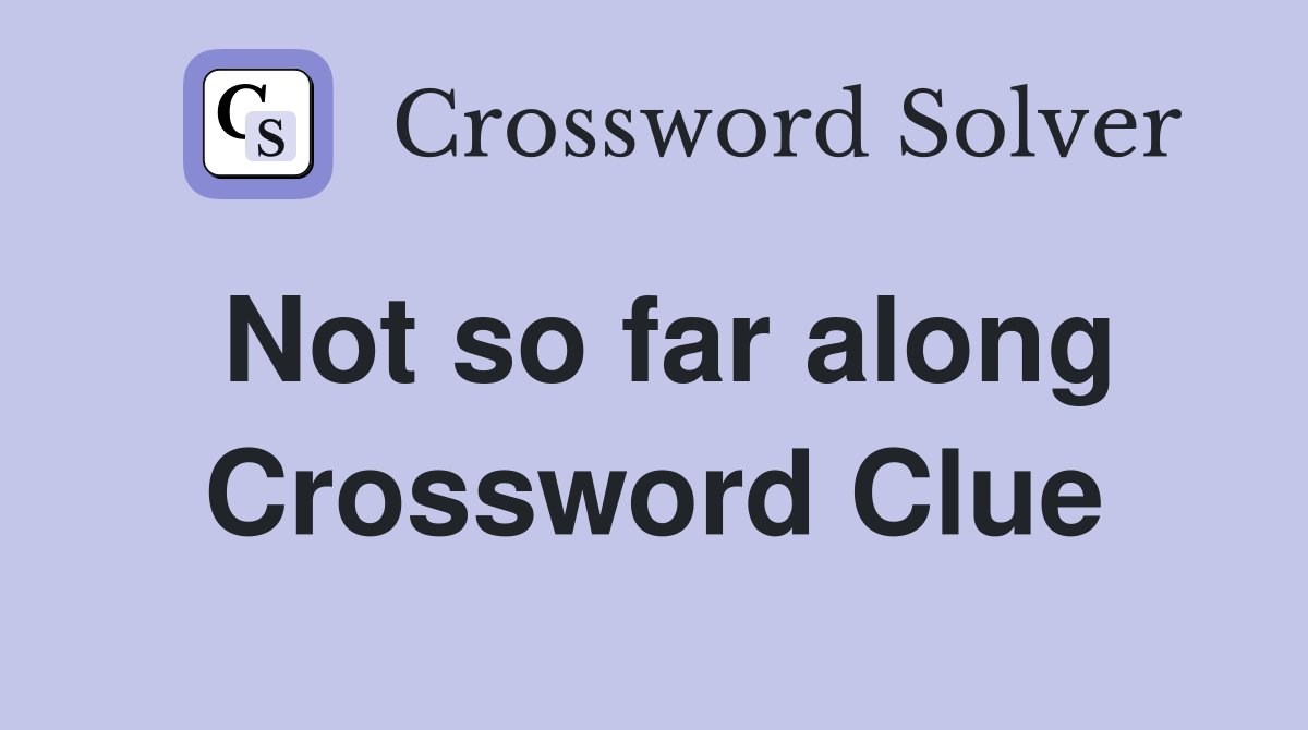 Not so far along Crossword Clue