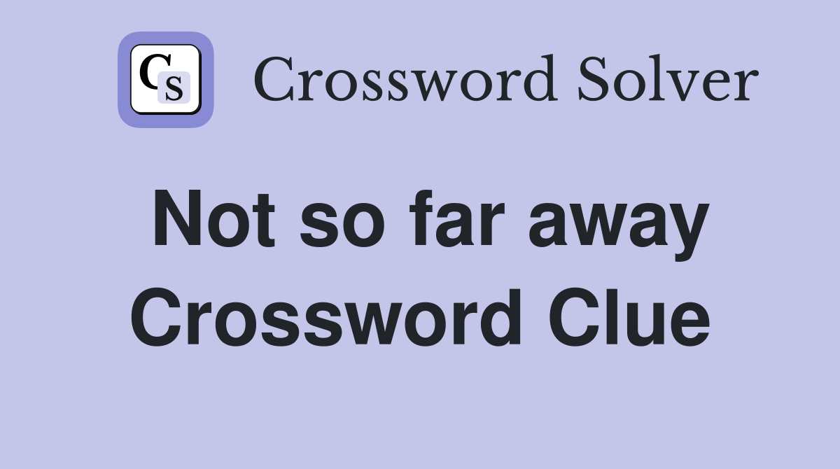 Not so far away Crossword Clue