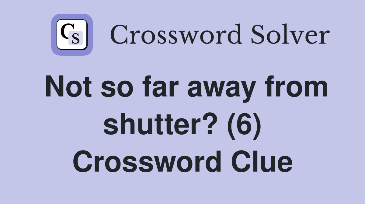 Not so far away from shutter? (6) Crossword Clue