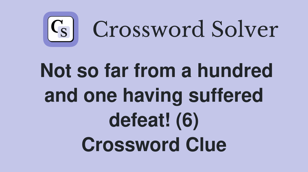 Not so far from a hundred and one having suffered defeat! (6) Crossword Clue