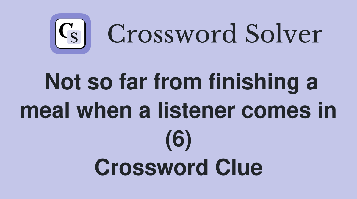 Not so far from finishing a meal when a listener comes in (6) Crossword Clue