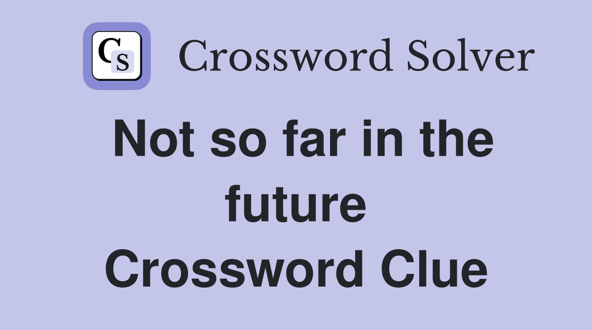 Not so far in the future Crossword Clue