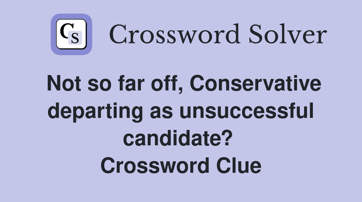 Not so far off, Conservative departing as unsuccessful candidate?  Crossword Clue