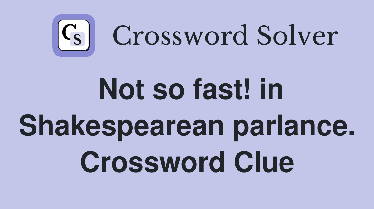 Not so fast! in Shakespearean parlance. Crossword Clue