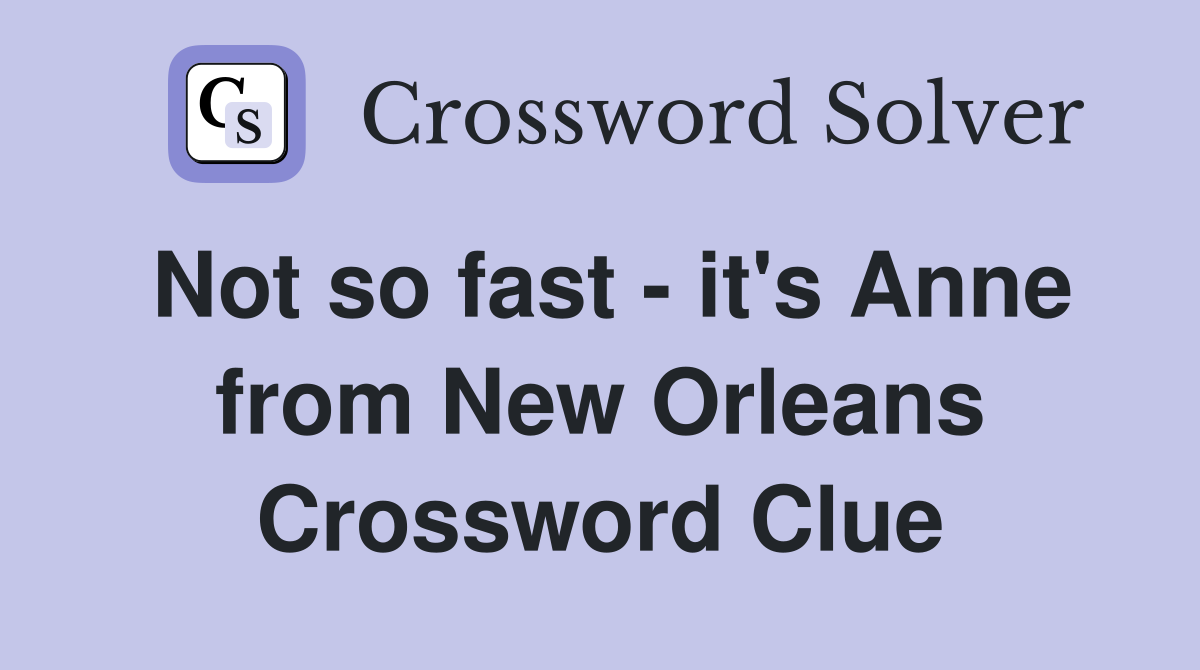 Not so fast - it's Anne from New Orleans Crossword Clue