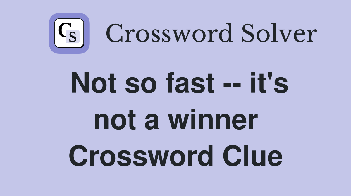 Not so fast -- it's not a winner Crossword Clue