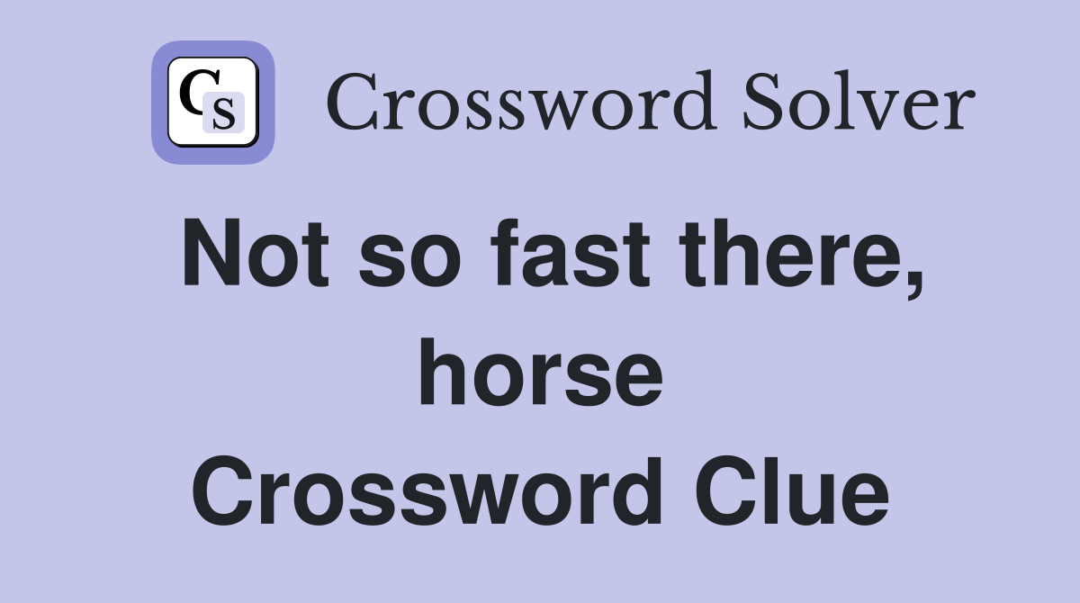 Not so fast there, horse Crossword Clue