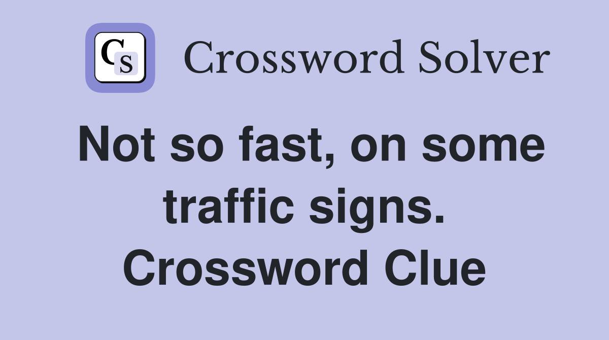 Not so fast, on some traffic signs. Crossword Clue