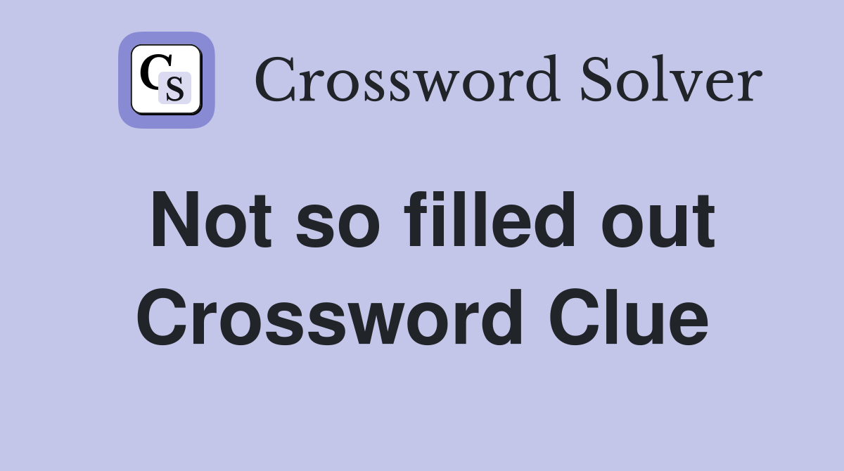Not so filled out Crossword Clue