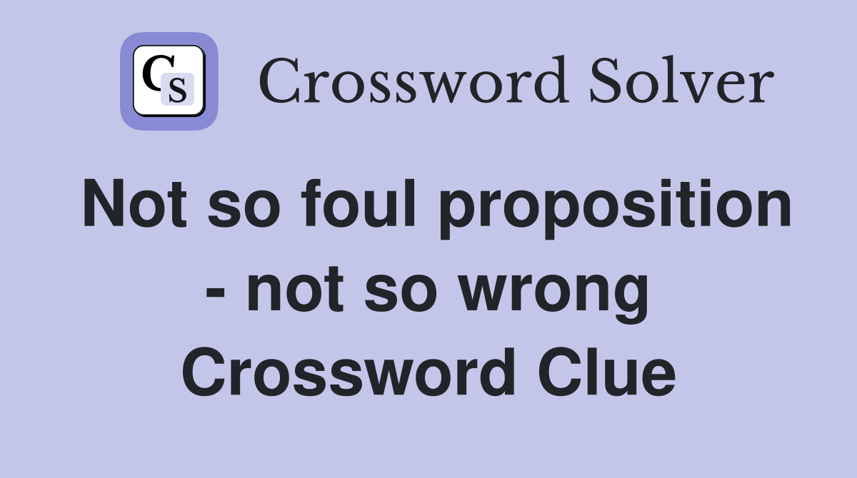 Not so foul proposition - not so wrong Crossword Clue