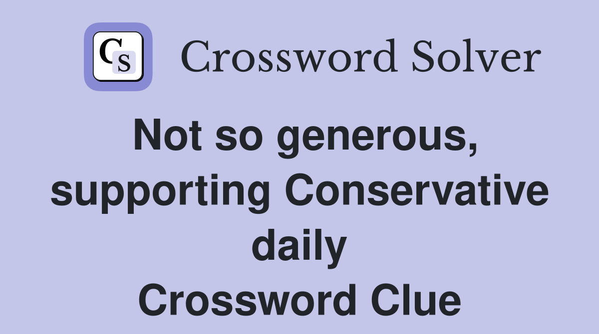 Not so generous, supporting Conservative daily Crossword Clue
