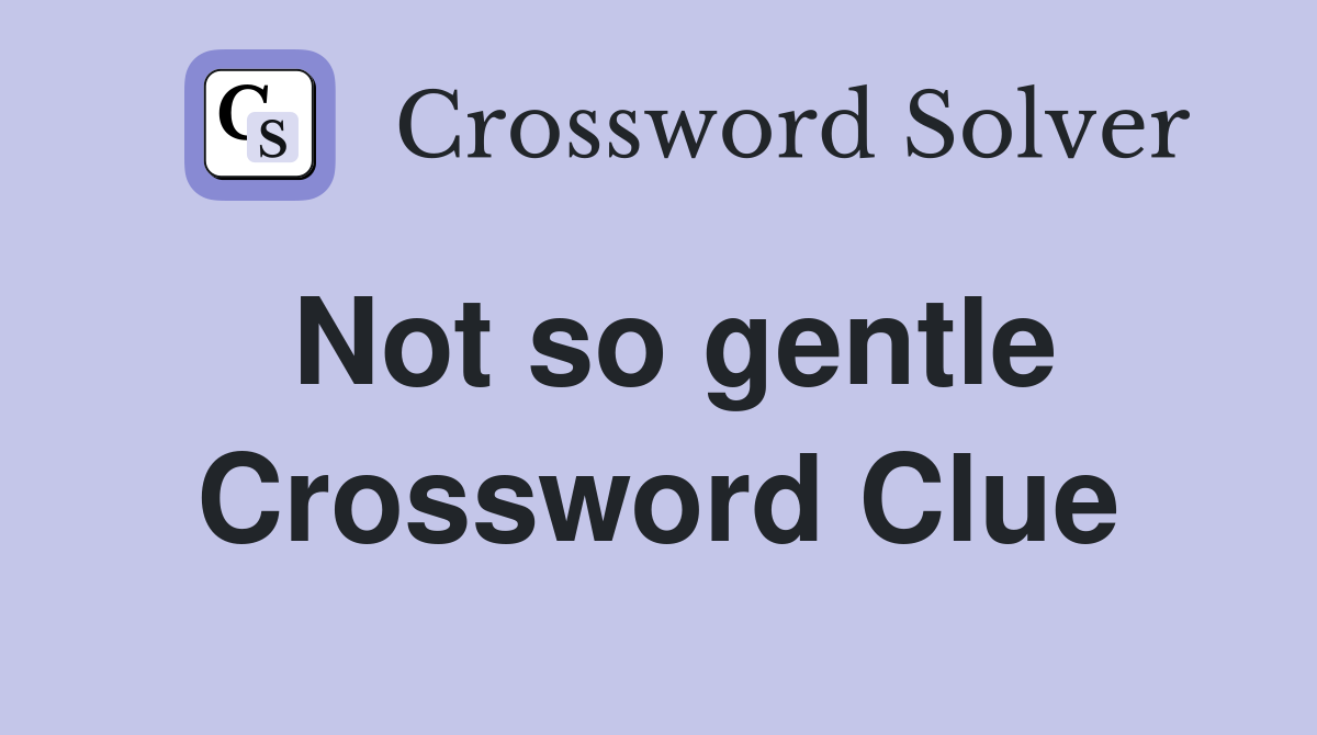 Not so gentle Crossword Clue