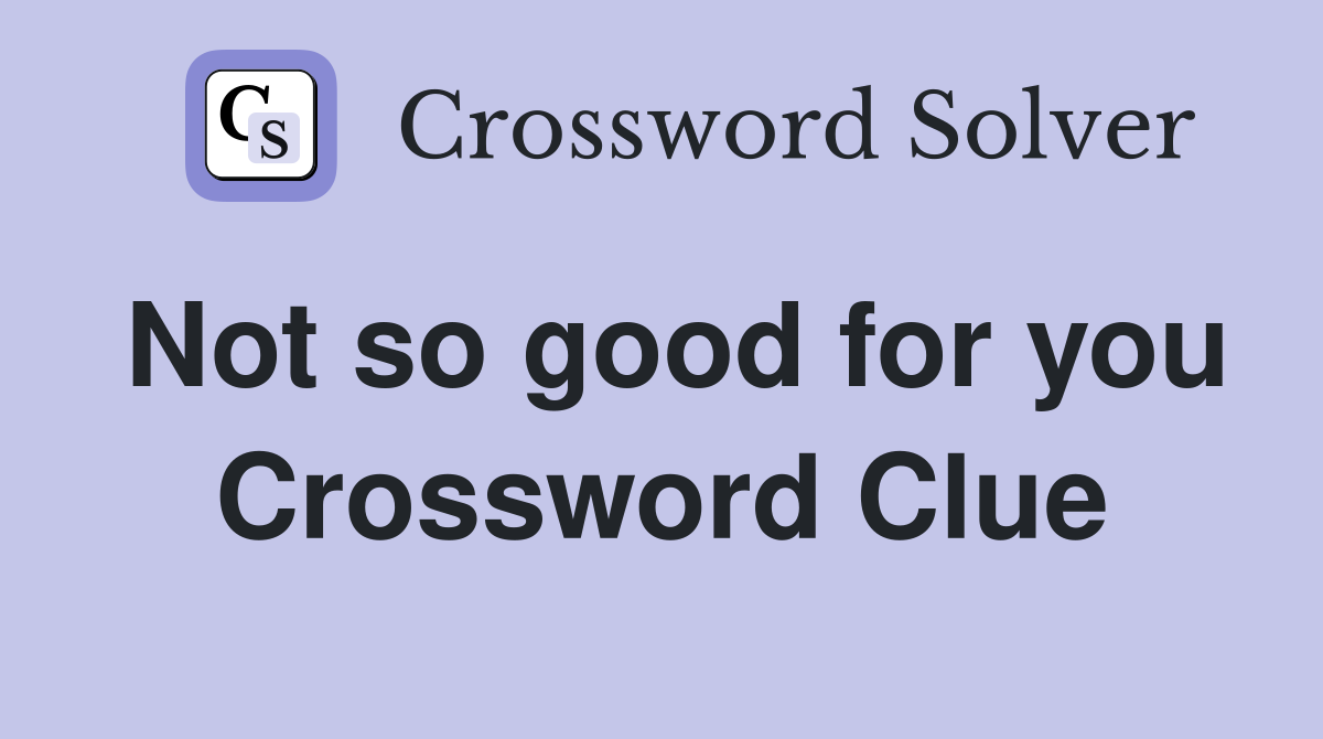 Not so good for you Crossword Clue