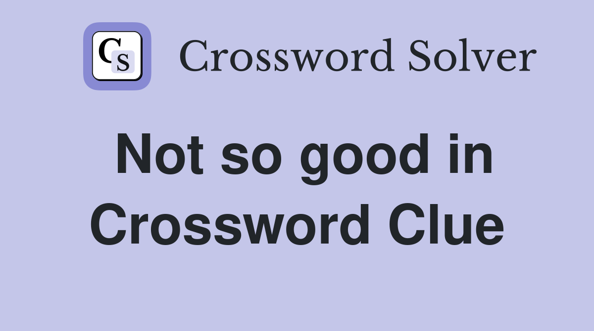 Not so good in Crossword Clue