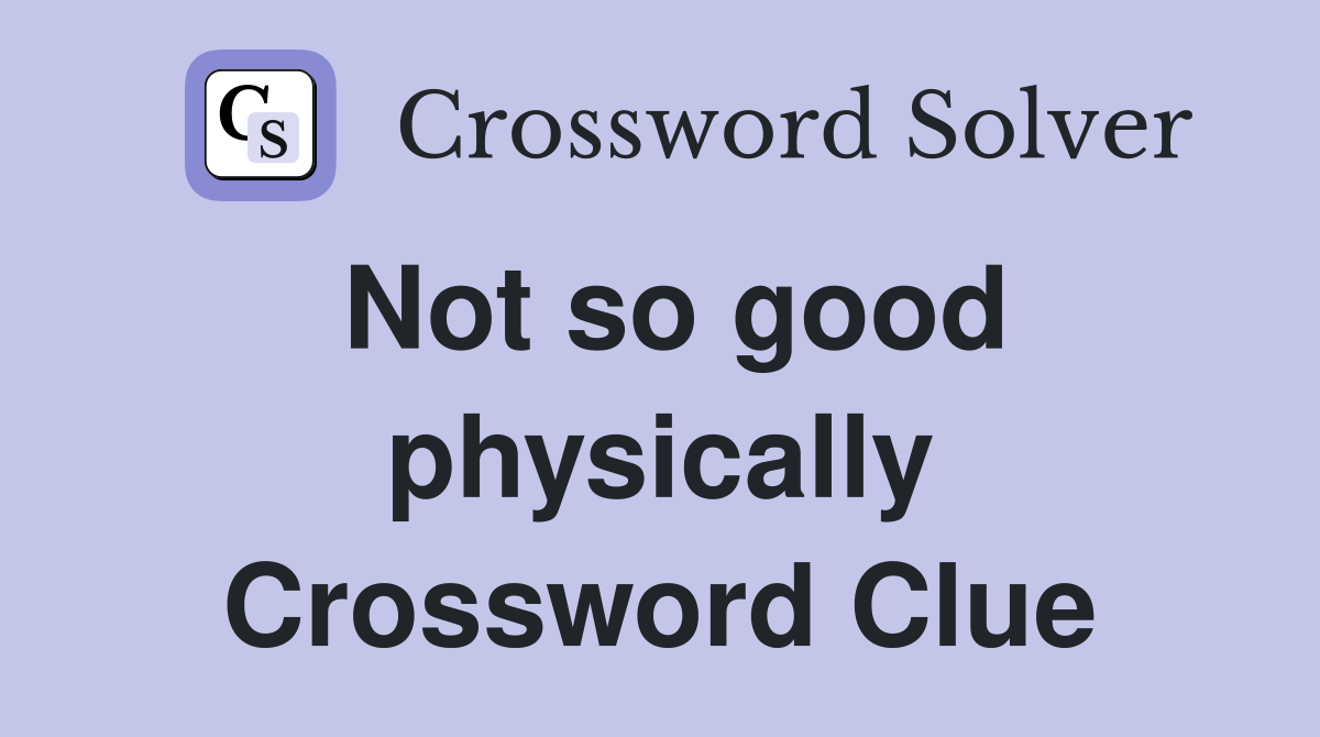 Not so good physically Crossword Clue