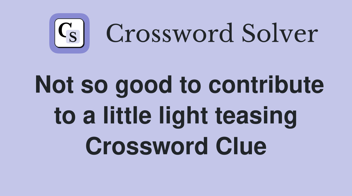 Not so good to contribute to a little light teasing Crossword Clue
