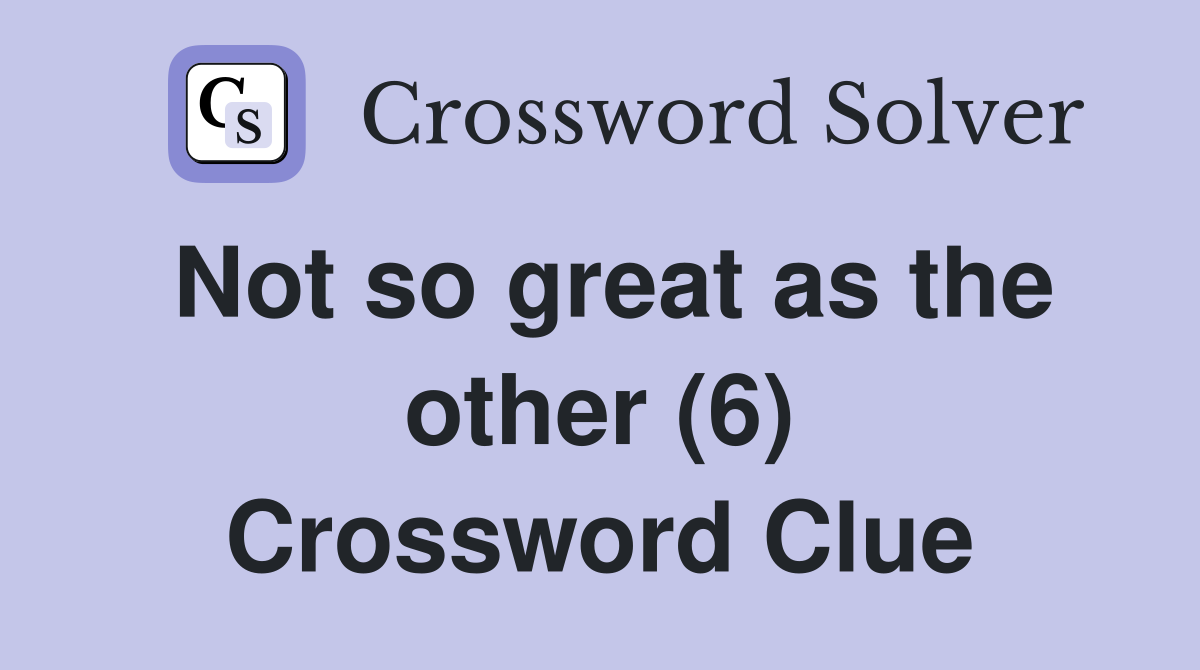 Not so great as the other (6) Crossword Clue