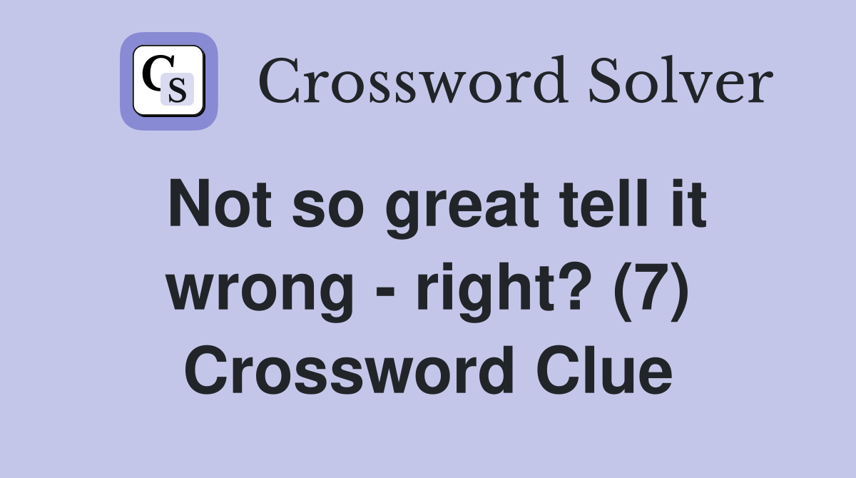 Not so great tell it wrong - right? (7) Crossword Clue