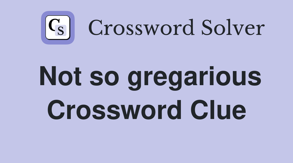 Not so gregarious Crossword Clue
