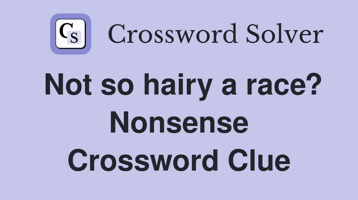 Not so hairy a race? Nonsense Crossword Clue