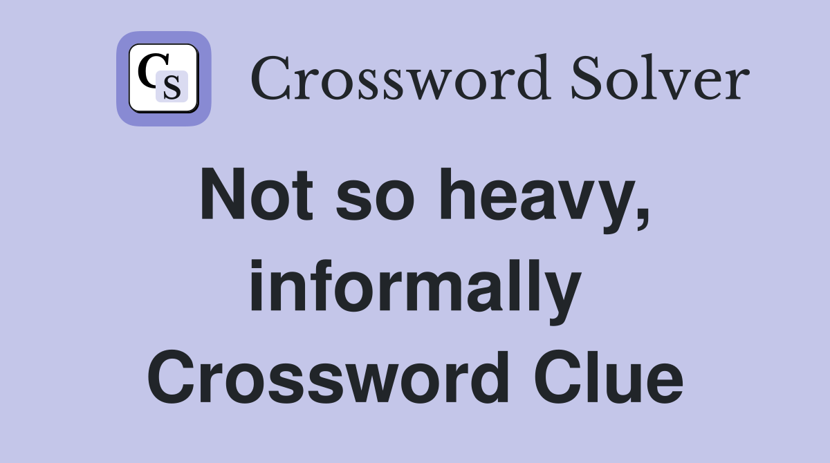 Not so heavy, informally Crossword Clue
