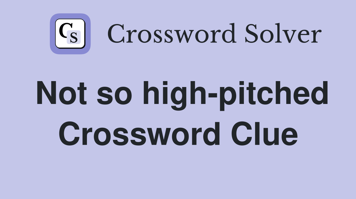 Not so high-pitched Crossword Clue