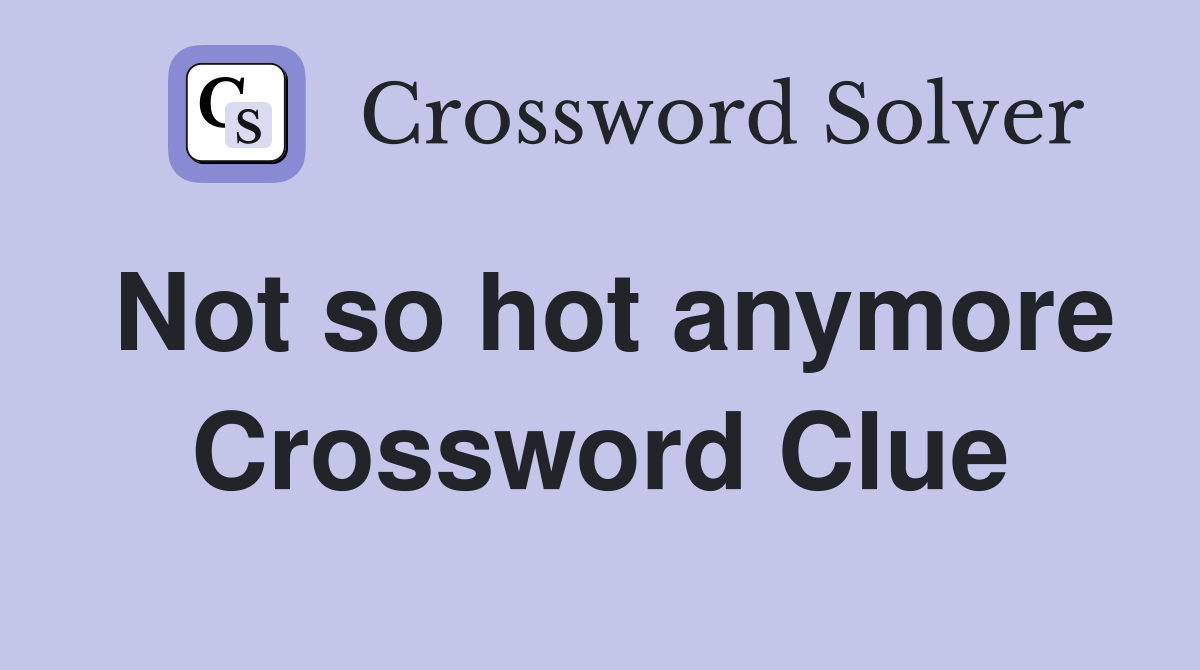 Not so hot anymore Crossword Clue