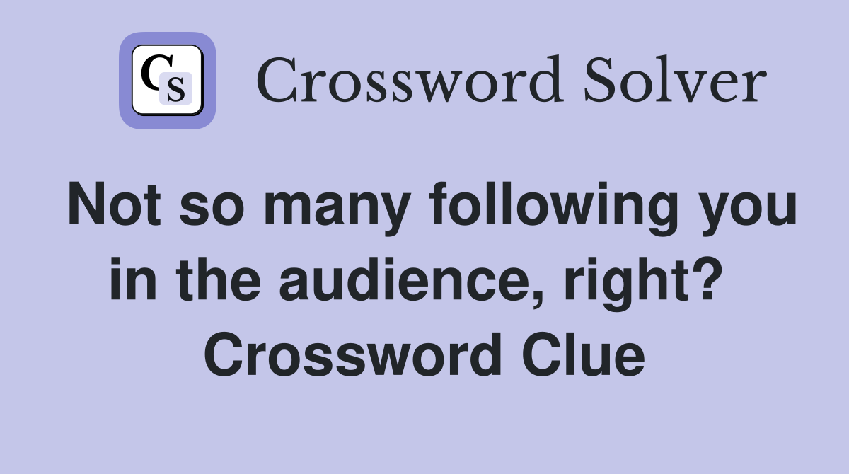 Not so many following you in the audience, right?  Crossword Clue