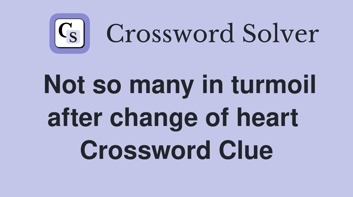 Not so many in turmoil after change of heart  Crossword Clue