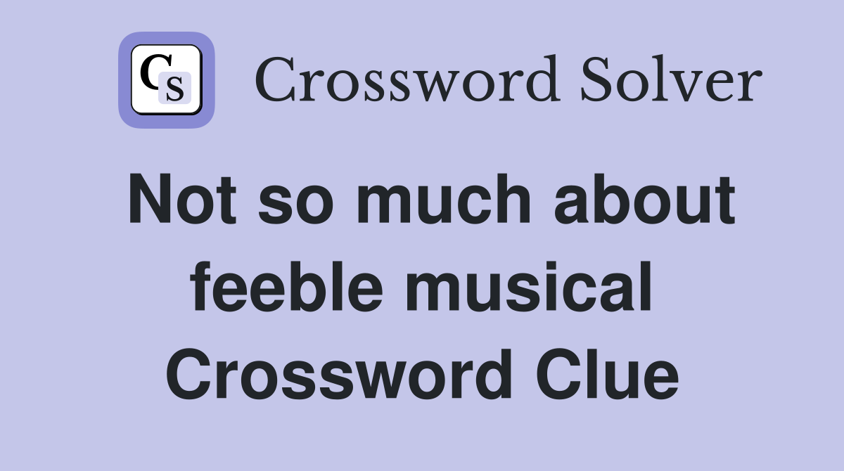 Not so much about feeble musical Crossword Clue