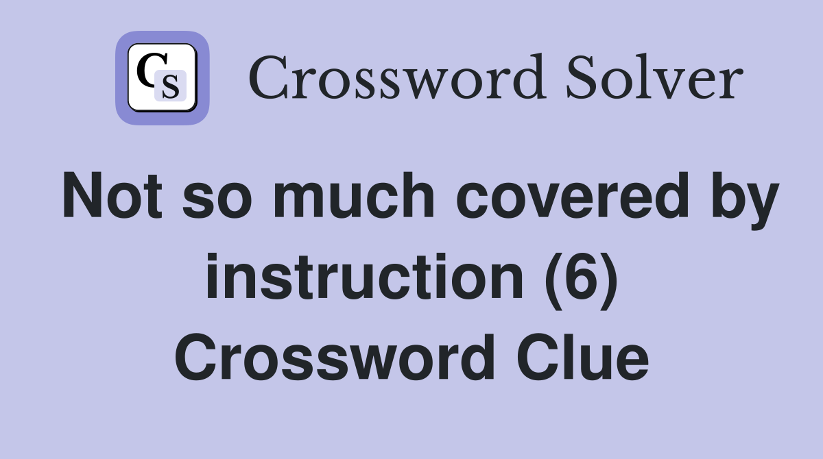 Not so much covered by instruction (6) Crossword Clue