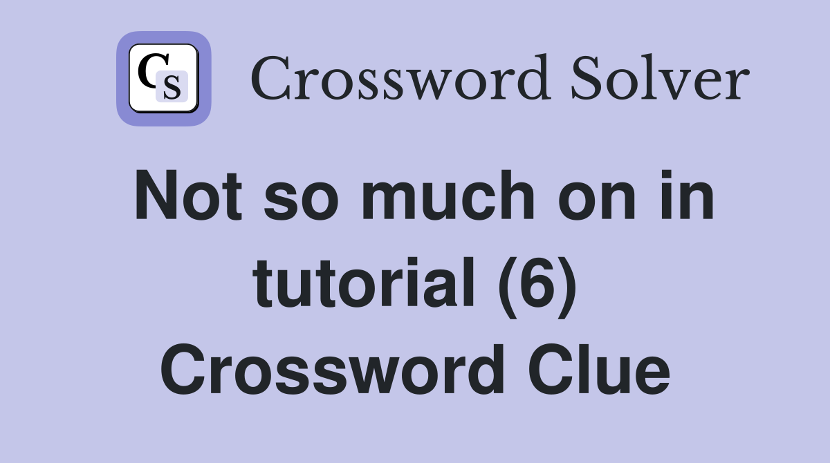 Not so much on in tutorial (6) Crossword Clue