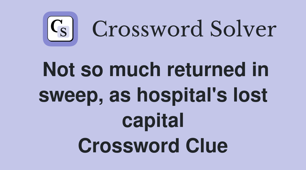 Not so much returned in sweep, as hospital's lost capital Crossword Clue
