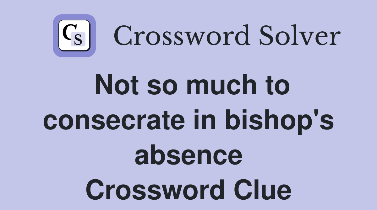 Not so much to consecrate in bishop's absence Crossword Clue