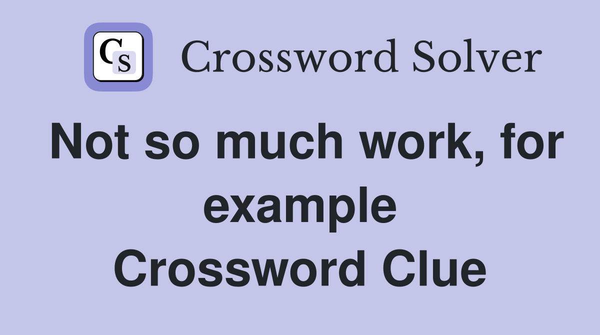 Not so much work, for example Crossword Clue