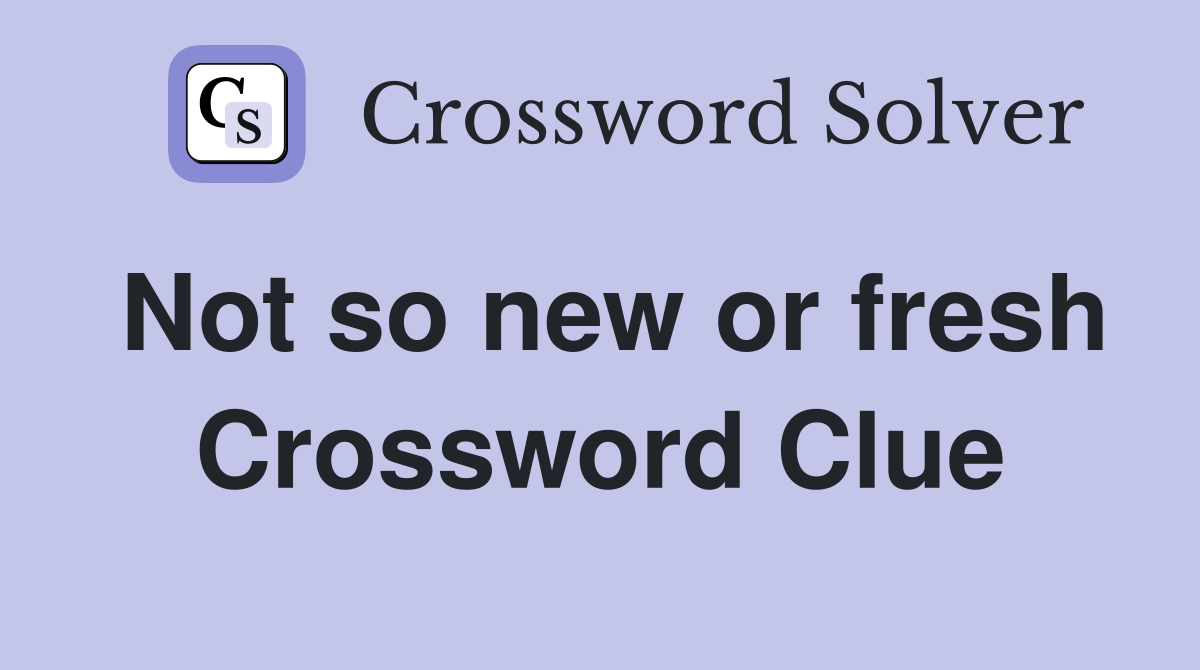 Not so new or fresh Crossword Clue