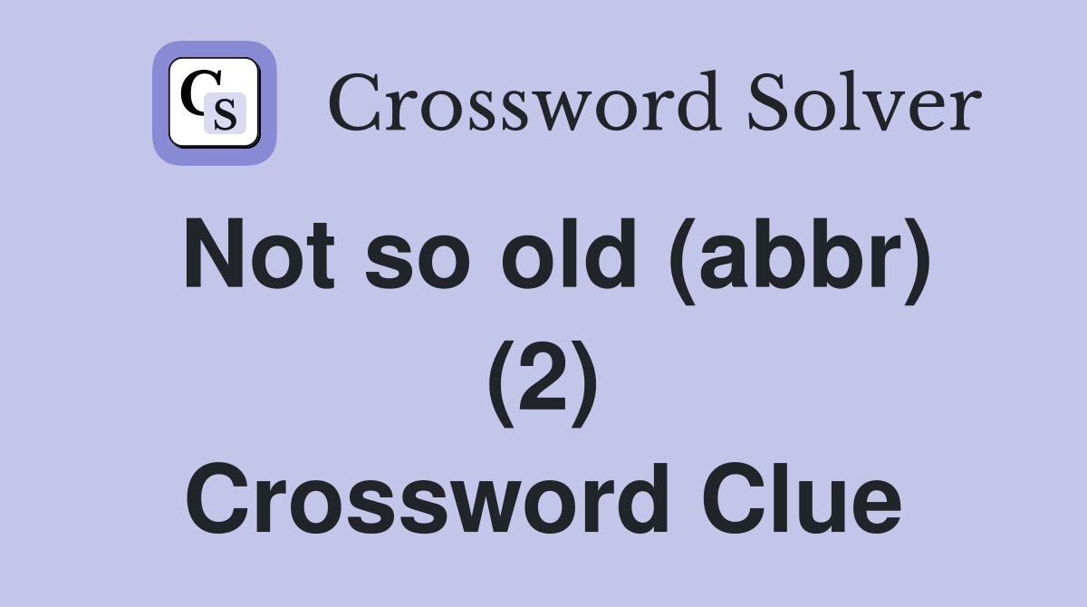 Not so old (abbr) (2) Crossword Clue