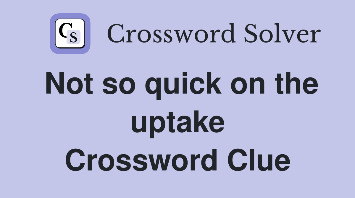 Not so quick on the uptake Crossword Clue
