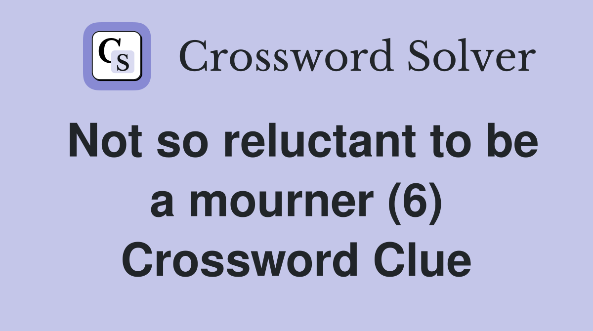 Not so reluctant to be a mourner (6) Crossword Clue