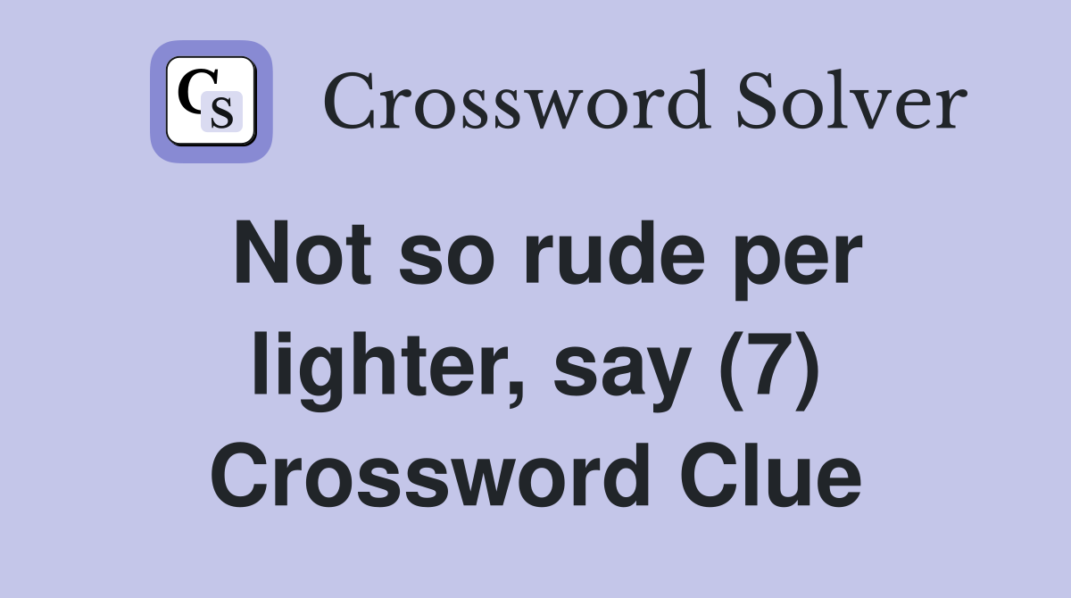Not so rude per lighter, say (7) Crossword Clue