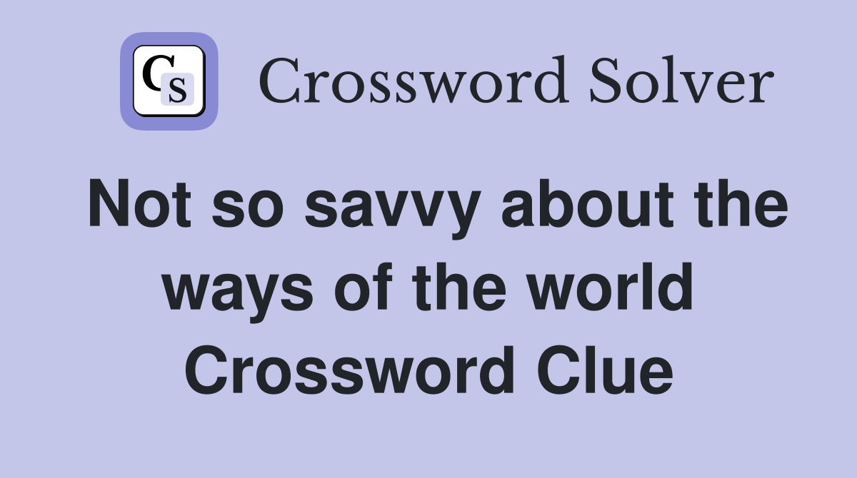 Not so savvy about the ways of the world Crossword Clue