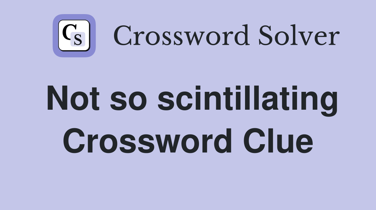 Not so scintillating Crossword Clue