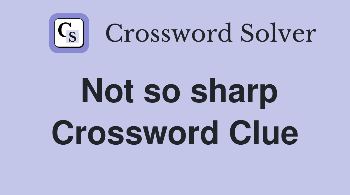 Not so sharp Crossword Clue